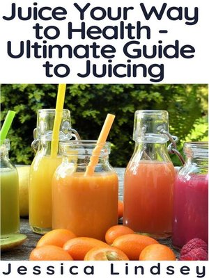 cover image of Juice Your Way to Health--Ultimate Guide to Juicing